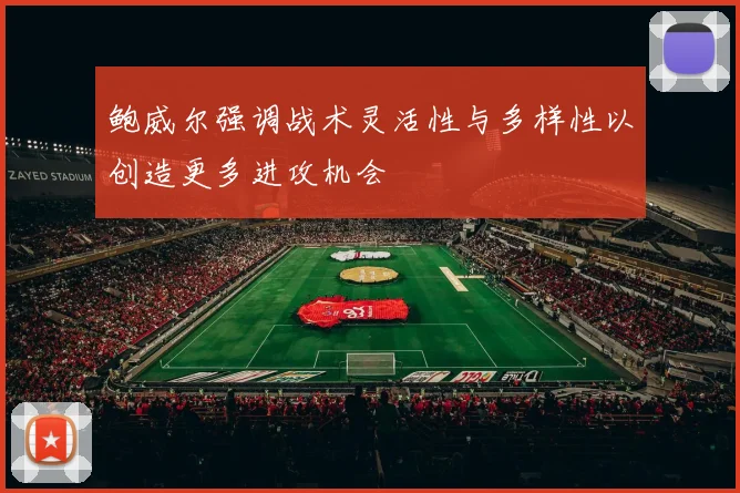 鲍威尔强调战术灵活性与多样性以创造更多进攻机会