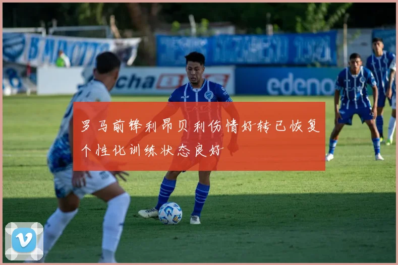 罗马前锋利昂贝利伤情好转已恢复个性化训练状态良好
