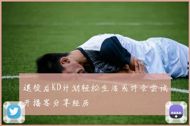 退役后KD计划轻松生活或许会尝试开播客分享经历