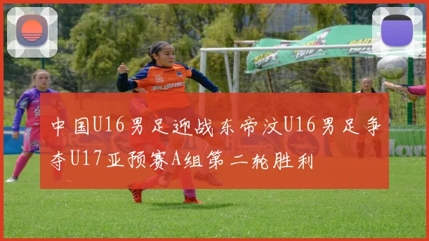 中国U16男足迎战东帝汶U16男足争夺U17亚预赛A组第二轮胜利