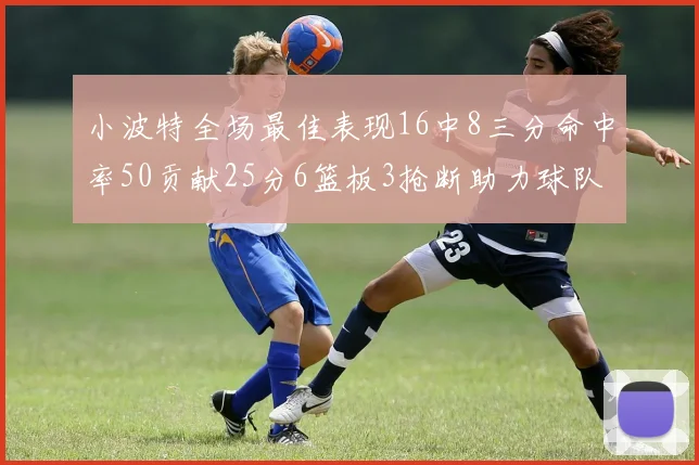 小波特全场最佳表现16中8三分命中率50贡献25分6篮板3抢断助力球队奋战