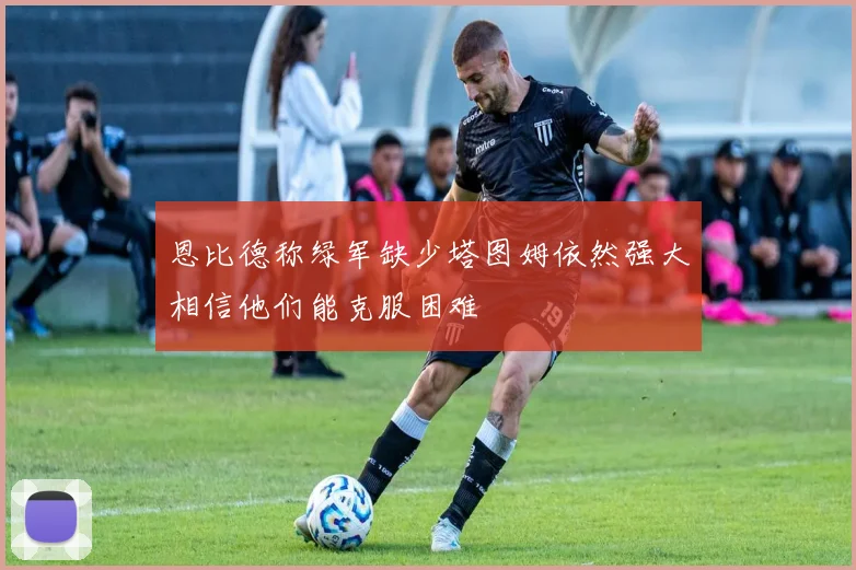 恩比德称绿军缺少塔图姆依然强大相信他们能克服困难
