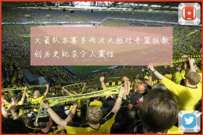 火箭队本赛季两次大胜对手篮板数创历史纪录令人震惊
