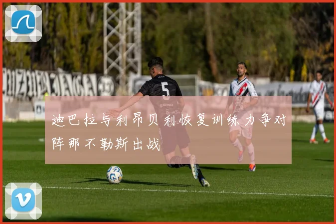 迪巴拉与利昂贝利恢复训练力争对阵那不勒斯出战