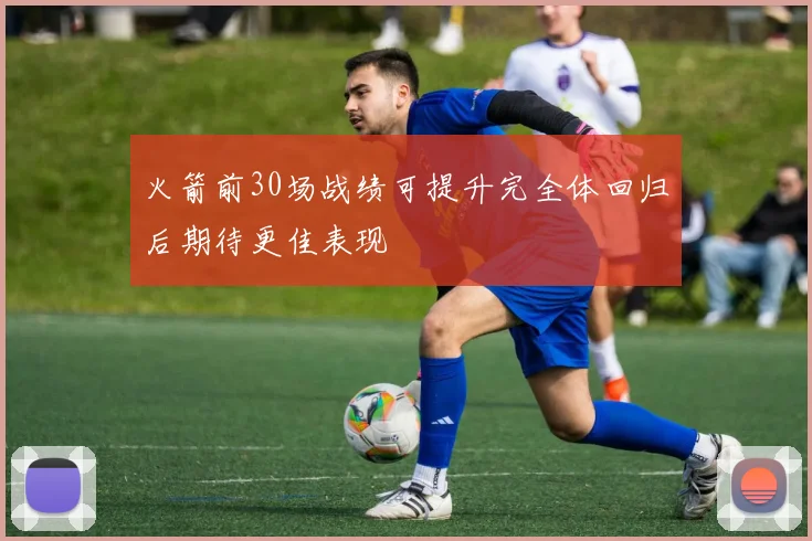 火箭前30场战绩可提升完全体回归后期待更佳表现