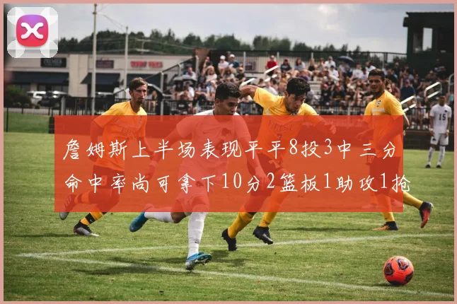 詹姆斯上半场表现平平8投3中三分命中率尚可拿下10分2篮板1助攻1抢断1盖帽