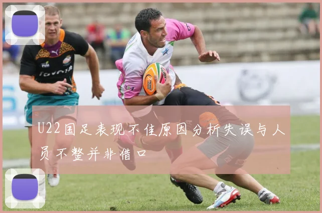 U22国足表现不佳原因分析失误与人员不整并非借口